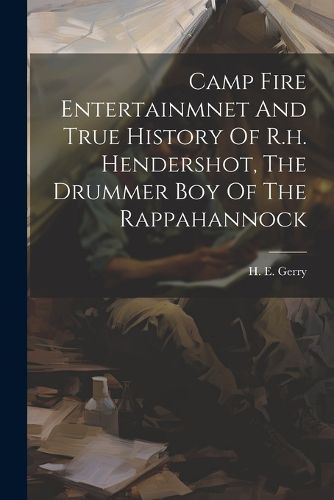 Cover image for Camp Fire Entertainmnet And True History Of R.h. Hendershot, The Drummer Boy Of The Rappahannock