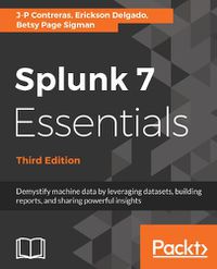 Cover image for Splunk 7 Essentials, Third Edition: Demystify machine data by leveraging datasets, building reports, and sharing powerful insights, 3rd Edition