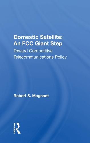 Cover image for Domestic Satellite: An FCC Giant Step: Toward Competitive Telecommunications Policy