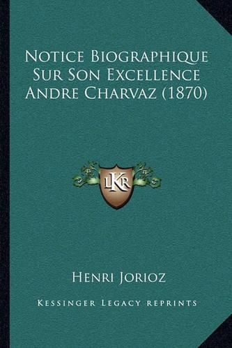 Cover image for Notice Biographique Sur Son Excellence Andre Charvaz (1870)