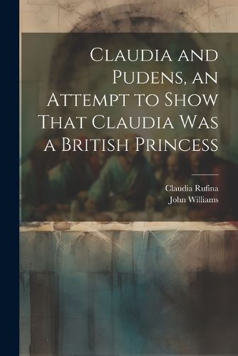 Cover image for Claudia and Pudens, an Attempt to Show That Claudia Was a British Princess