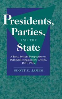 Cover image for Presidents, Parties, and the State: A Party System Perspective on Democratic Regulatory Choice, 1884-1936