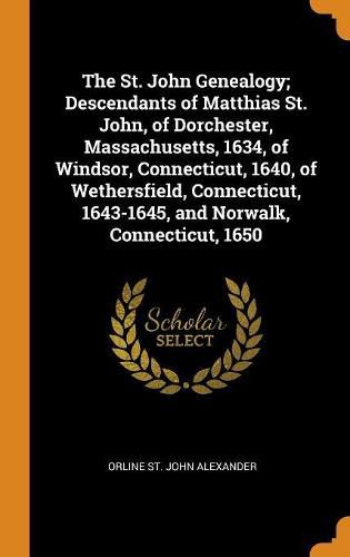 Cover image for The St. John Genealogy; Descendants of Matthias St. John, of Dorchester, Massachusetts, 1634, of Windsor, Connecticut, 1640, of Wethersfield, Connecticut, 1643-1645, and Norwalk, Connecticut, 1650