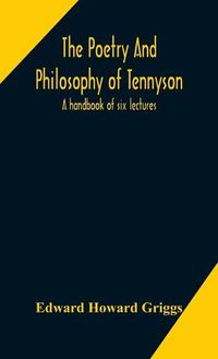 Cover image for The poetry and philosophy of Tennyson: a handbook of six lectures