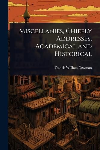 Cover image for Miscellanies, Chiefly Addresses, Academical and Historical