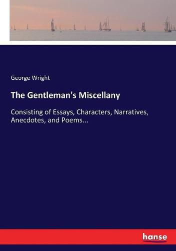 The Gentleman's Miscellany: Consisting of Essays, Characters, Narratives, Anecdotes, and Poems...