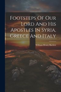 Cover image for Footsteps Of Our Lord And His Apostles In Syria, Greece And Italy