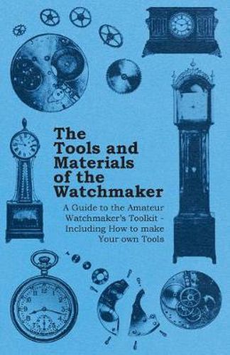 Cover image for The Tools and Materials of the Watchmaker - A Guide to the Amateur Watchmakers Toolkit - Including How to Make Your Own Tools