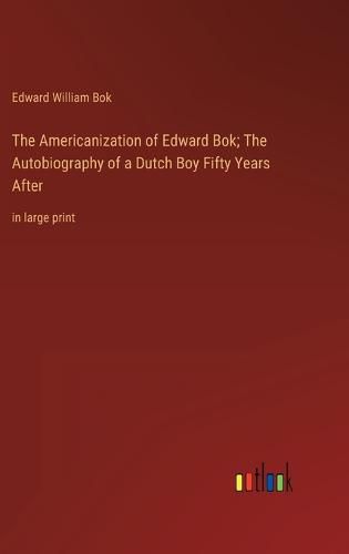 Cover image for The Americanization of Edward Bok; The Autobiography of a Dutch Boy Fifty Years After