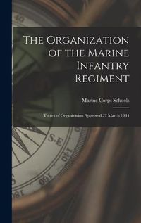 Cover image for The Organization of the Marine Infantry Regiment: Tables of Organization Approved 27 March 1944