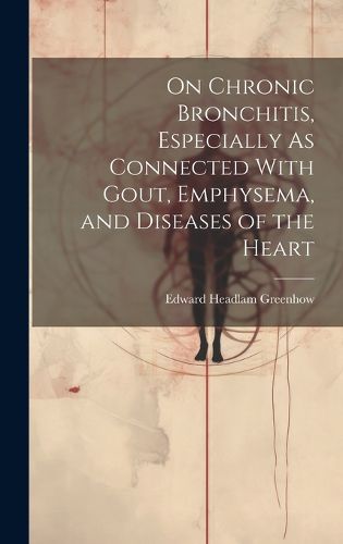 Cover image for On Chronic Bronchitis, Especially As Connected With Gout, Emphysema, and Diseases of the Heart