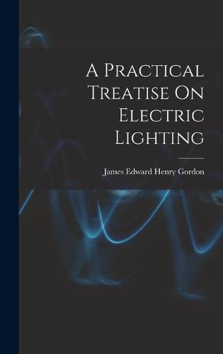 A Practical Treatise On Electric Lighting