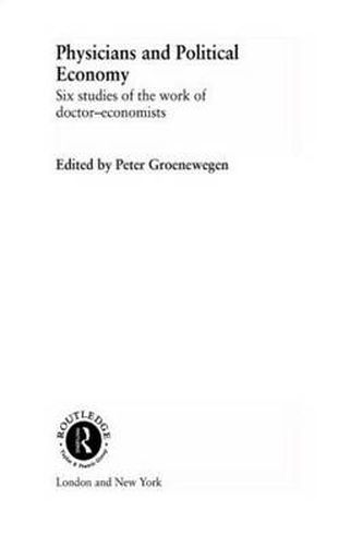 Cover image for Physicians and Political Economy: Six Studies of the Work of Doctor Economists