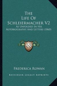 Cover image for The Life of Schleiermacher V2: As Unfolded in His Autobiography and Letters (1860)