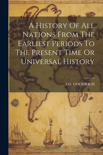 Cover image for A History Of All Nations From The Earliest Periods To The Present Time Or Universal History