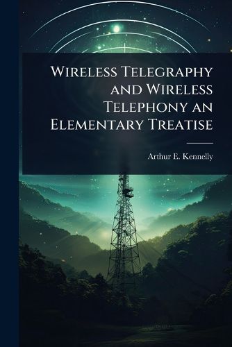 Cover image for Wireless Telegraphy and Wireless Telephony an Elementary Treatise