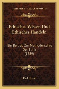 Cover image for Ethisches Wissen Und Ethisches Handeln: Ein Beitrag Zur Methodenlehre Der Ethik (1889)