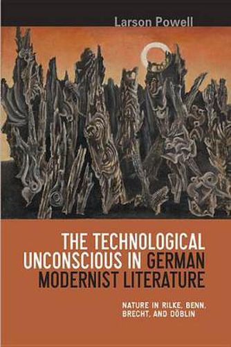 Cover image for The Technological Unconscious in German Modernist Literature: Nature in Rilke, Benn, Brecht, and Doeblin