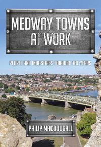 Cover image for Medway Towns at Work: People and Industries Through the Years