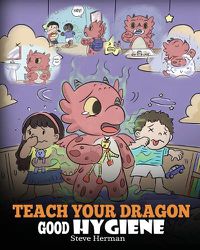 Cover image for Teach Your Dragon Good Hygiene: Help Your Dragon Start Healthy Hygiene Habits. A Cute Children Story To Teach Kids Why Good Hygiene Is Important Socially and Emotionally.