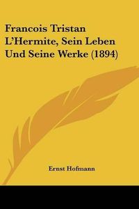 Cover image for Francois Tristan L'Hermite, Sein Leben Und Seine Werke (1894)