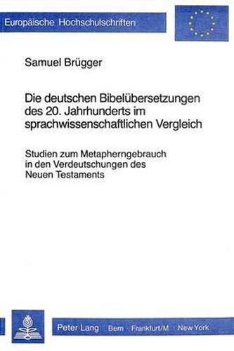 Cover image for Die Deutschen Bibeluebersetzungen Des 20. Jahrhunderts Im Sprach- Wissenschaftlichen Vergleich: Studien Zum Metapherngebrauch in Den Verdeutschungen Des Neuen Testaments