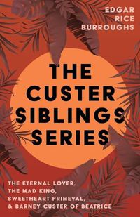 Cover image for The Custer Siblings Series;The Eternal Lover, The Mad King, Sweetheart Primeval, & Barney Custer of Beatrice