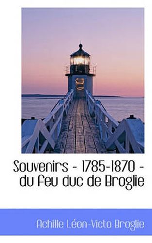 Souvenirs - 1785-1870 - Du Feu Duc de Broglie