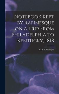 Cover image for Notebook Kept by Rafinesque on a Trip From Philadelphia to Kentucky, 1818