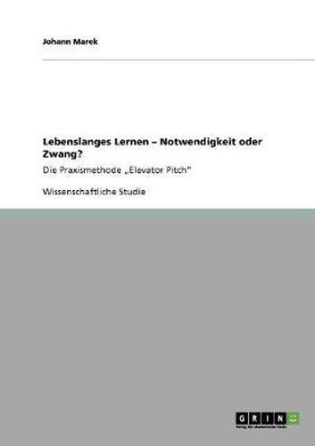 Cover image for Lebenslanges Lernen - Notwendigkeit oder Zwang?: Die Praxismethode  Elevator Pitch