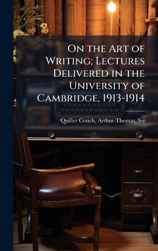 Cover image for On the Art of Writing; Lectures Delivered in the University of Cambridge, 1913-1914