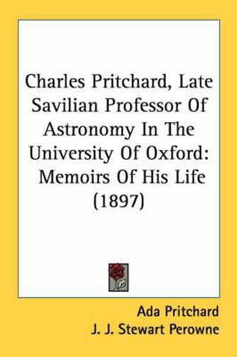 Cover image for Charles Pritchard, Late Savilian Professor of Astronomy in the University of Oxford: Memoirs of His Life (1897)