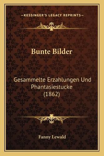 Bunte Bilder: Gesammelte Erzahlungen Und Phantasiestucke (1862)