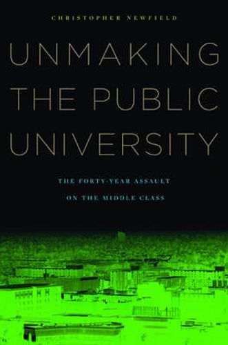 Cover image for Unmaking the Public University: The Forty-Year Assault on the Middle Class