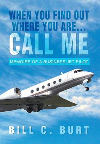 Cover image for When You Find Out Where You Are...Call Me: Memoirs of a Business Jet Pilot