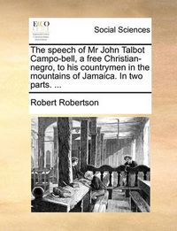 Cover image for The Speech of MR John Talbot Campo-Bell, a Free Christian-Negro, to His Countrymen in the Mountains of Jamaica. in Two Parts. ...