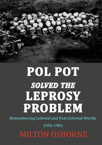 Pol Pot Solved the Leprosy Problem: Remembering Colonial and Post-Colonial Worlds 1956-1981