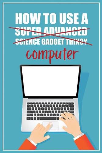 Cover image for How to Use a (Super Advanced Science Gadget Thingy) Computer: A Funny Step-by-Step Guide for Computer Illiteracy + Password Log Book (Alphabetized)