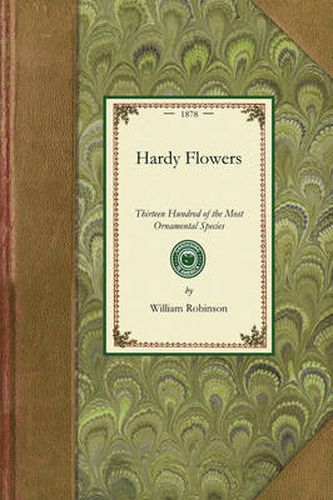 Hardy Flowers: Descriptions of Upwards of Thirteen Hundred of the Most Ornamental Species, with Directions for Their Arrangement, Culture, Etc.