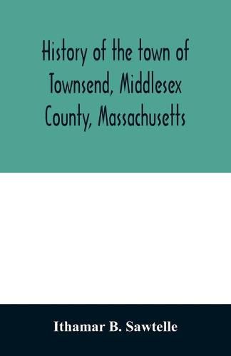 Cover image for History of the town of Townsend, Middlesex County, Massachusetts: from the grant of Hathorn's farm, 1676-1878