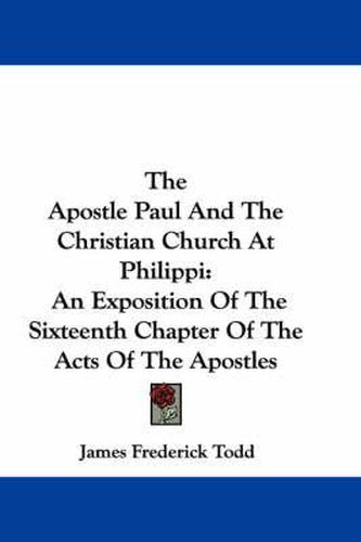 The Apostle Paul and the Christian Church at Philippi: An Exposition of the Sixteenth Chapter of the Acts of the Apostles