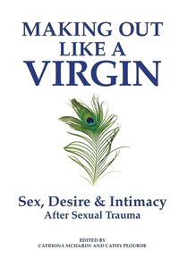 Cover image for Making Out Like a Virgin: Sex, Desire & Intimacy After Sexual Assault