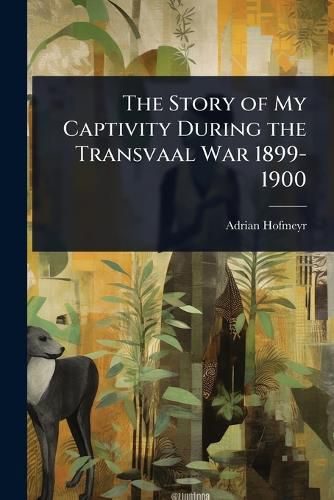 Cover image for The Story of My Captivity During the Transvaal War 1899-1900