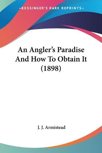 Cover image for An Angler's Paradise and How to Obtain It (1898)