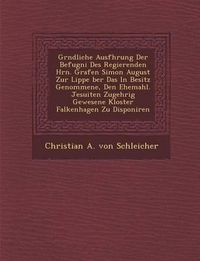 Cover image for Gr Ndliche Ausf Hrung Der Befugni Des Regierenden Hrn. Grafen Simon August Zur Lippe Ber Das in Besitz Genommene, Den Ehemahl. Jesuiten Zugeh Rig Gewe