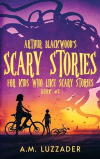 Cover image for Arthur Blackwood's Scary Stories for Kids who Like Scary Stories: Book 2