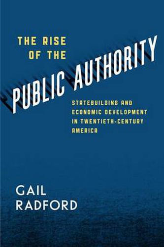 Cover image for The Rise of the Public Authority: Statebuilding and Economic Development in Twentieth-Century America