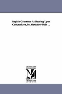 Cover image for English Grammar As Bearing Upon Composition, by Alexander Bain ...