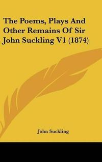 Cover image for The Poems, Plays and Other Remains of Sir John Suckling V1 (1874)