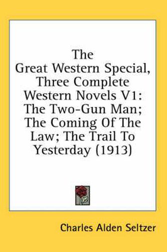 The Great Western Special, Three Complete Western Novels V1: The Two-Gun Man; The Coming of the Law; The Trail to Yesterday (1913)